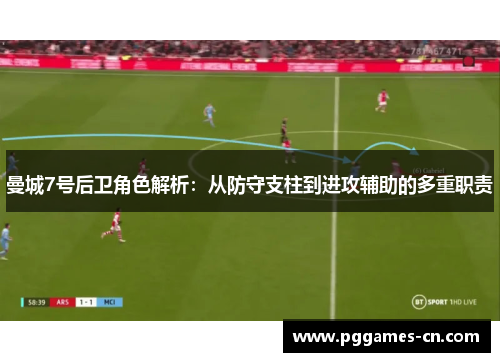 曼城7号后卫角色解析:从防守支柱到进攻辅助的多重职责 曼城7号后卫角色解析:从防守支柱到进攻辅助的多重职责