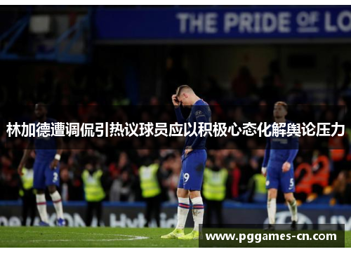 林加德遭调侃引热议球员应以积极心态化解舆论压力 林加德遭调侃引热议球员应以积极心态化解舆论压力