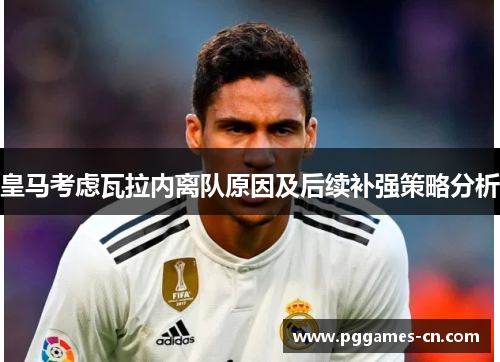 皇马考虑瓦拉内离队原因及后续补强策略分析 皇马考虑瓦拉内离队原因及后续补强策略分析